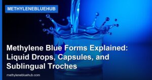 Methylene Blue Forms Explained: Liquid Drops, Capsules, and Sublingual Troches